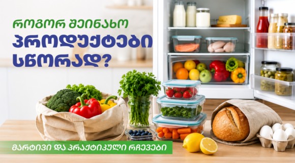 როგორ შეინახო პროდუქტები სწორად - მარტივი და პრაქტიკული რჩევები